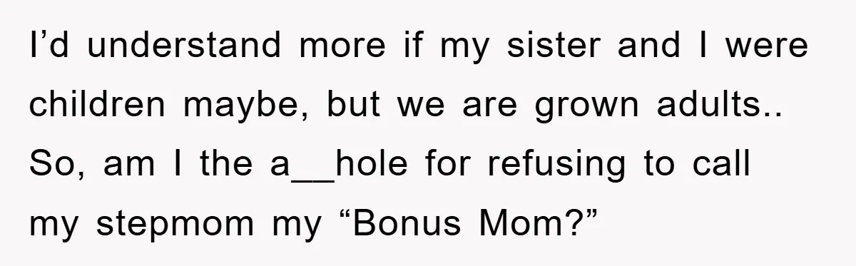 I’d understand more if my sister and I were children maybe, but we are grown adults.. So, am I the a__hole for refusing to call my stepmom my “Bonus Mom?”