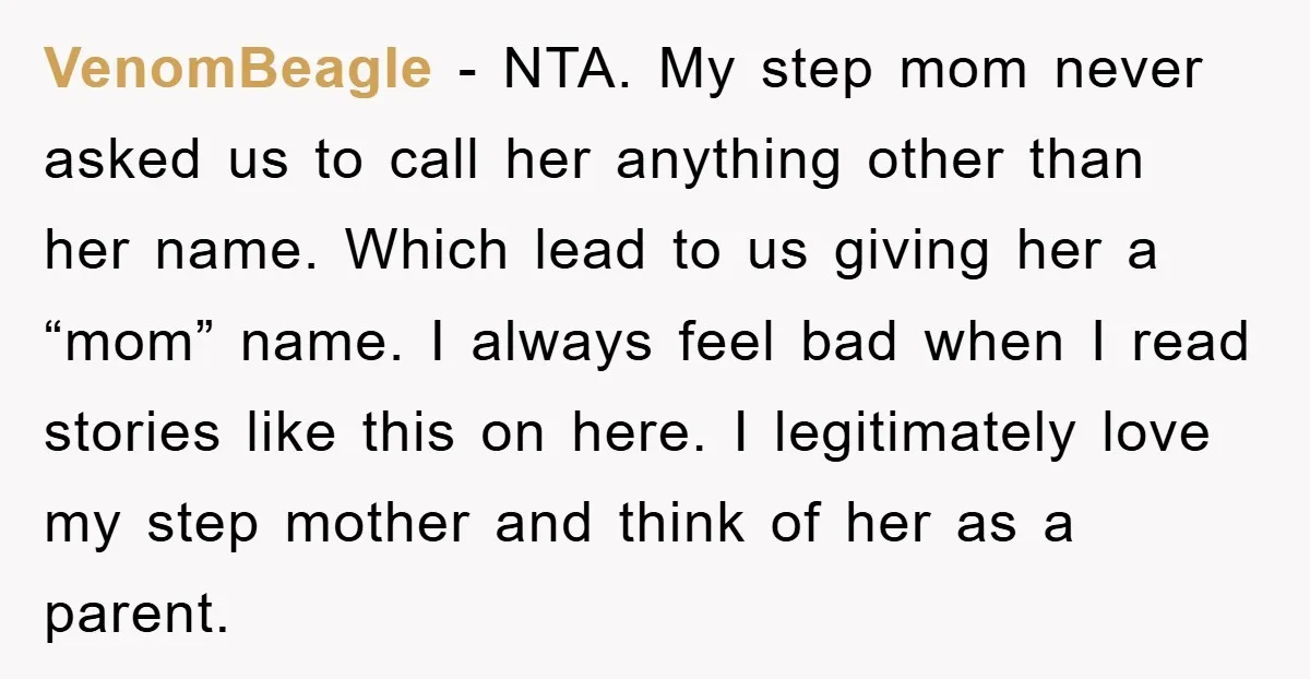 VenomBeagle − NTA. My step mom never asked us to call her anything other than her name. Which lead to us giving her a “mom” name. I always feel bad...