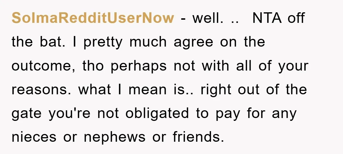 SoImaRedditUserNow − well. .. NTA off the bat. I pretty much agree on the outcome, tho perhaps not with all of your reasons. what I mean is.. right out of...