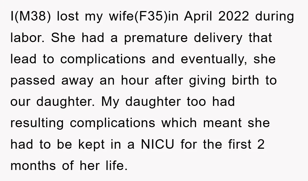 I(M38) lost my wife(F35)in April 2022 during labor. She had a premature delivery that lead to complications and eventually, she passed away an hour after giving birth to our daughter....