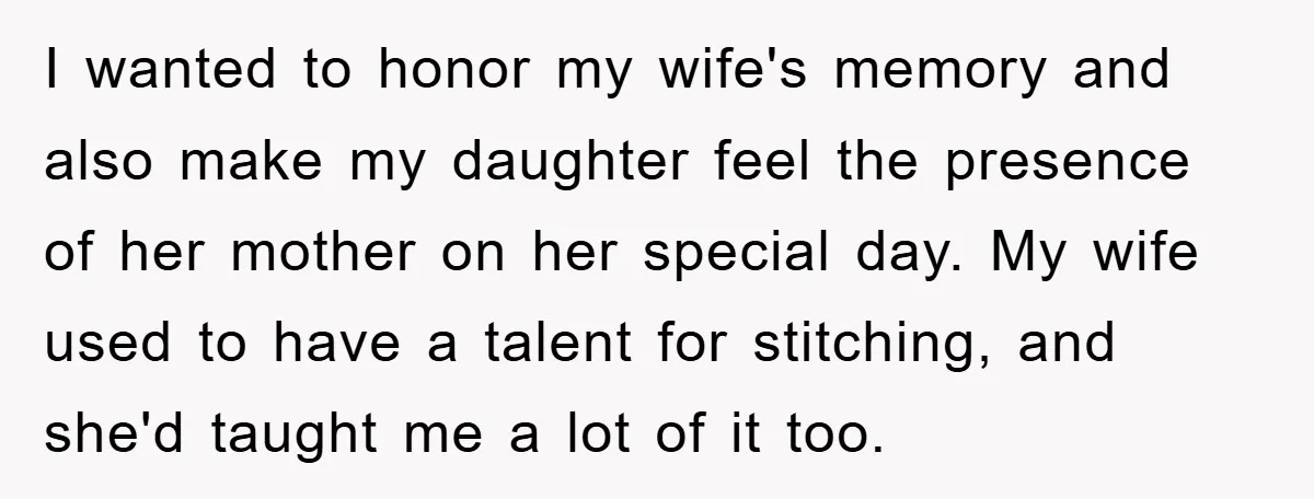 I wanted to honor my wife's memory and also make my daughter feel the presence of her mother on her special day. My wife used to have a talent for...