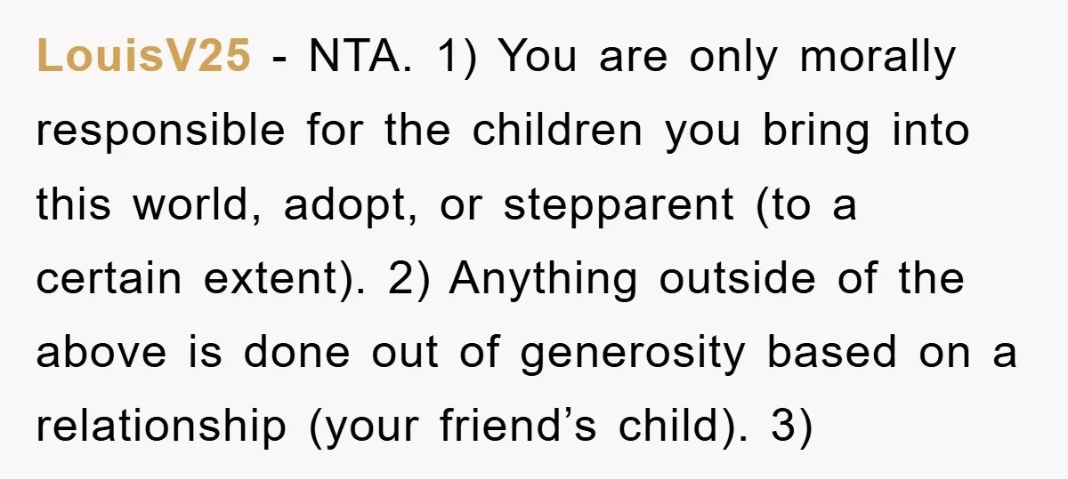 LouisV25 − NTA. 1) You are only morally responsible for the children you bring into this world, adopt, or stepparent (to a certain extent). 2) Anything outside of the above...