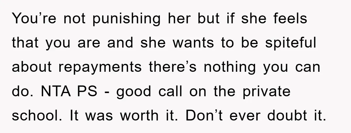 You’re not punishing her but if she feels that you are and she wants to be spiteful about repayments there’s nothing you can do. NTA PS - good call on...