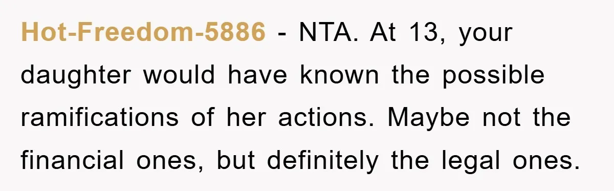 Hot-Freedom-5886 − NTA. At 13, your daughter would have known the possible ramifications of her actions. Maybe not the financial ones, but definitely the legal ones.