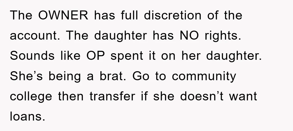 The OWNER has full discretion of the account. The daughter has NO rights. Sounds like OP spent it on her daughter. She’s being a brat. Go to community college then...