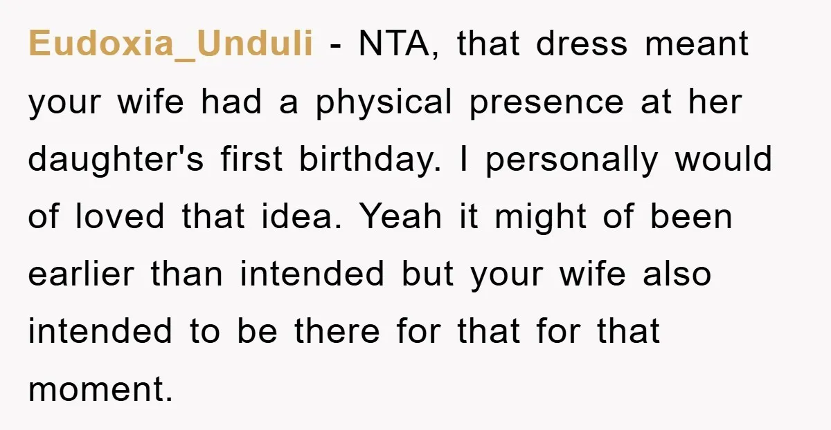 Eudoxia_Unduli − NTA, that dress meant your wife had a physical presence at her daughter's first birthday. I personally would of loved that idea. Yeah it might of been earlier...