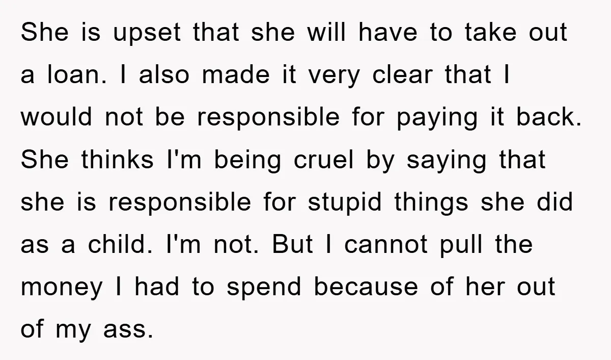 She is upset that she will have to take out a loan. I also made it very clear that I would not be responsible for paying it back. She thinks...