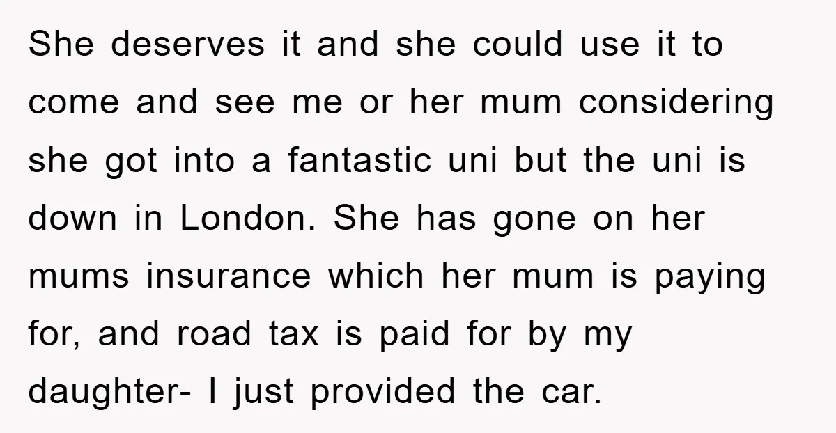 She deserves it and she could use it to come and see me or her mum considering she got into a fantastic uni but the uni is down in London....