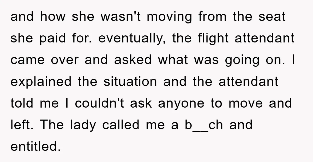 and how she wasn't moving from the seat she paid for. eventually, the flight attendant came over and asked what was going on. I explained the situation and the attendant...