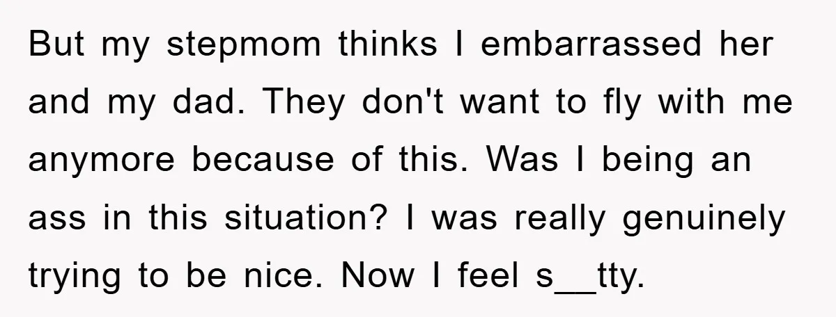 But my stepmom thinks I embarrassed her and my dad. They don't want to fly with me anymore because of this. Was I being an ass in this situation? I...