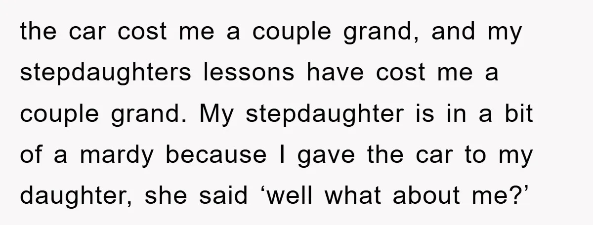 the car cost me a couple grand, and my stepdaughters lessons have cost me a couple grand. My stepdaughter is in a bit of a mardy because I gave the...