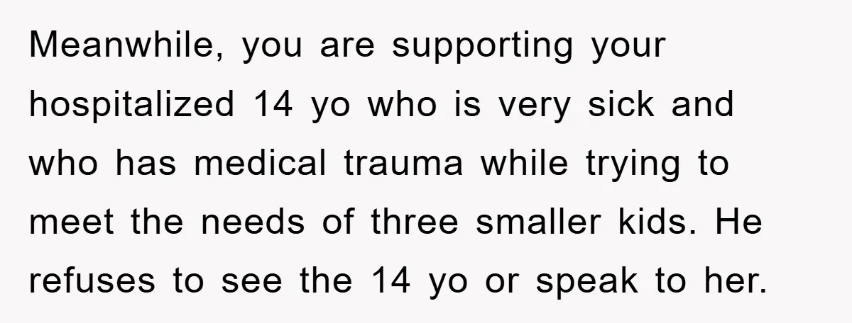 Meanwhile, you are supporting your hospitalized 14 yo who is very sick and who has medical trauma while trying to meet the needs of three smaller kids. He refuses to...