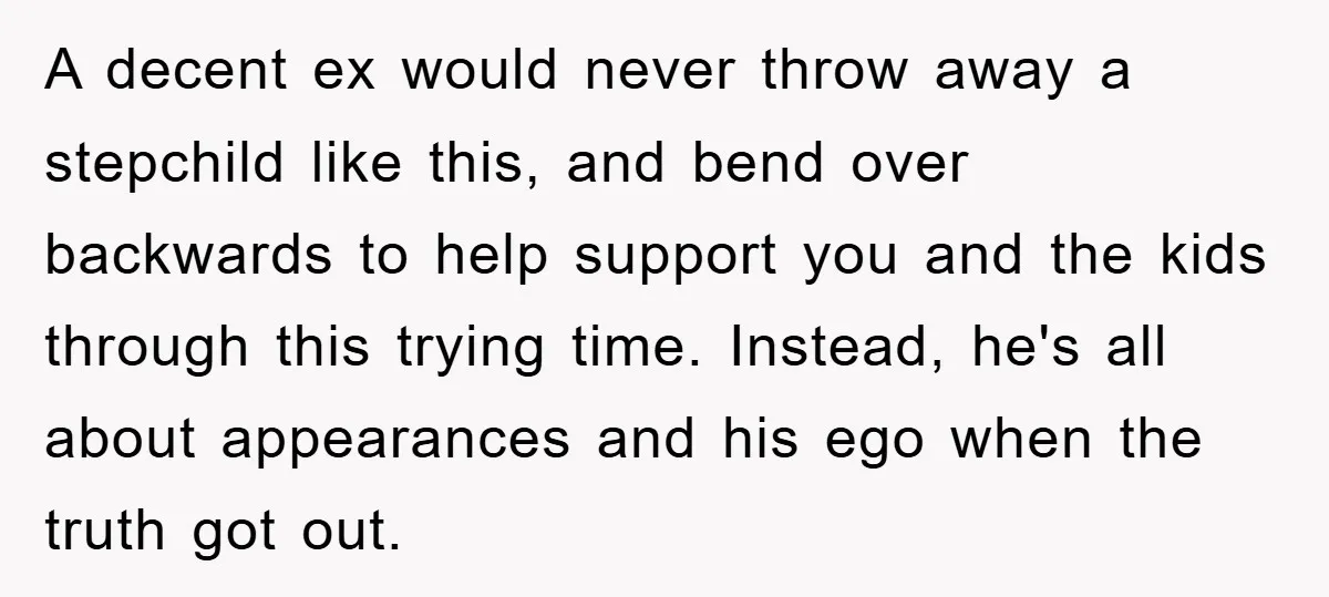 A decent ex would never throw away a stepchild like this, and bend over backwards to help support you and the kids through this trying time. Instead, he's all about...