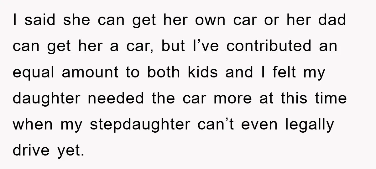 I said she can get her own car or her dad can get her a car, but I’ve contributed an equal amount to both kids and I felt my daughter...