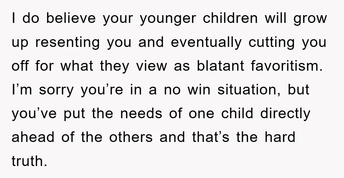 I do believe your younger children will grow up resenting you and eventually cutting you off for what they view as blatant favoritism. I’m sorry you’re in a no win...