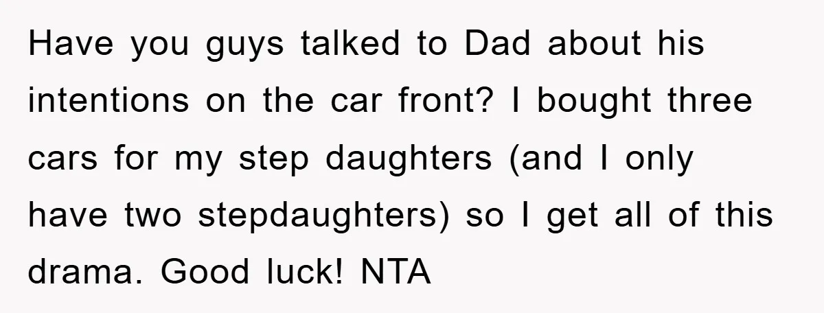 Have you guys talked to Dad about his intentions on the car front? I bought three cars for my step daughters (and I only have two stepdaughters) so I get...
