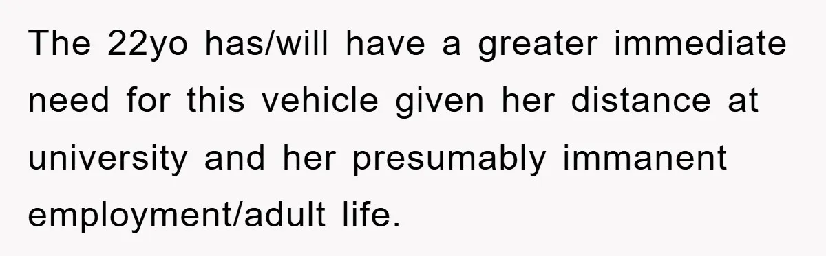 The 22yo has/will have a greater immediate need for this vehicle given her distance at university and her presumably immanent employment/adult life.