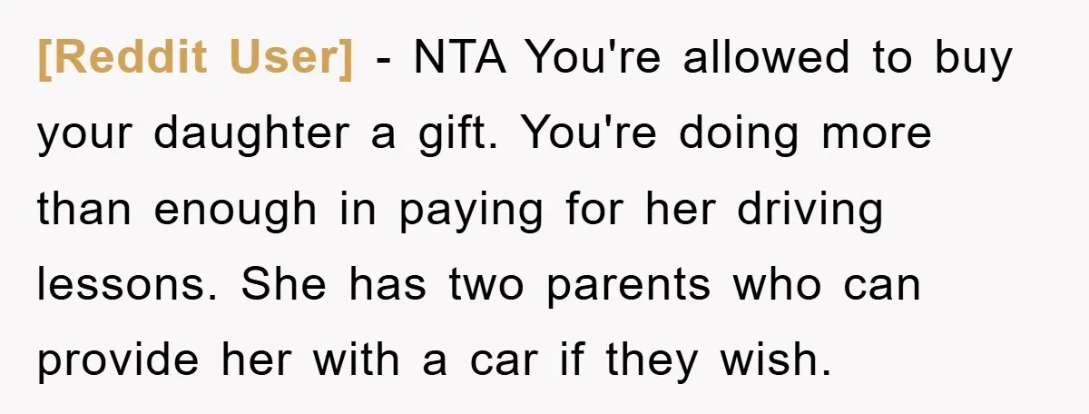 [Reddit User] − NTA You're allowed to buy your daughter a gift. You're doing more than enough in paying for her driving lessons. She has two parents who can provide...