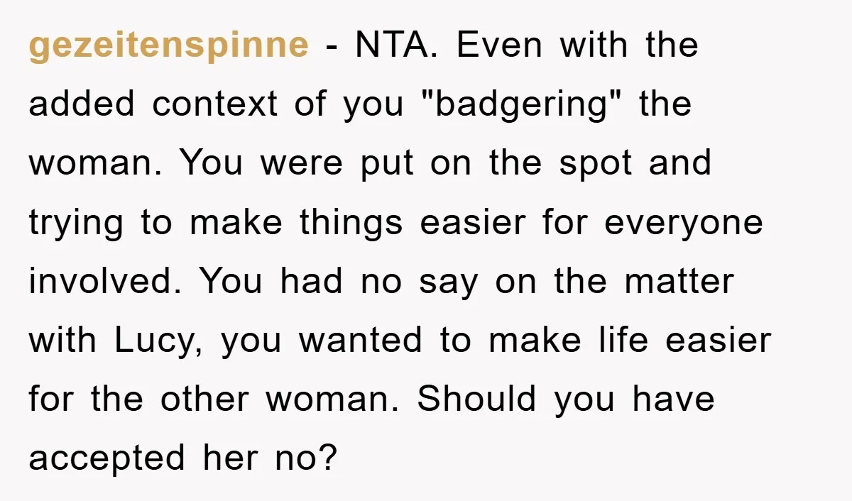 gezeitenspinne − NTA. Even with the added context of you "badgering" the woman. You were put on the spot and trying to make things easier for everyone involved. You had...