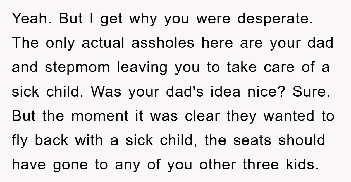Yeah. But I get why you were desperate. The only actual assholes here are your dad and stepmom leaving you to take care of a sick child. Was your dad's...