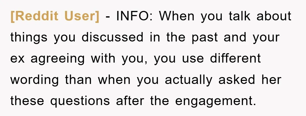 [Reddit User] − INFO: When you talk about things you discussed in the past and your ex agreeing with you, you use different wording than when you actually asked her...