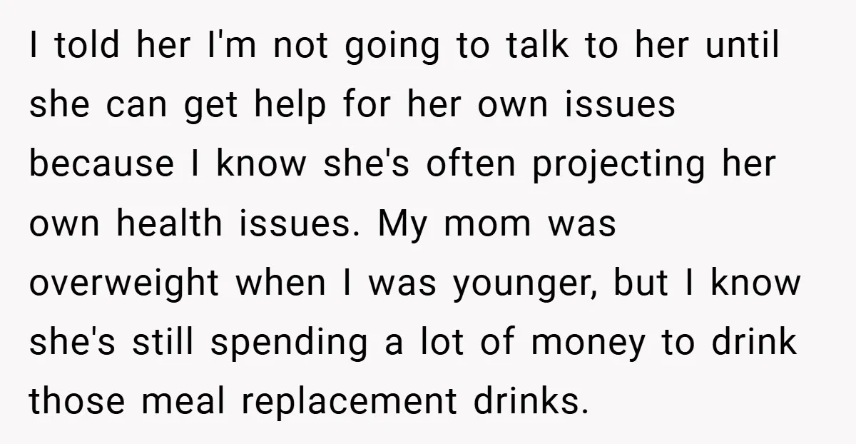 I told her I'm not going to talk to her until she can get help for her own issues because I know she's often projecting her own health issues. My...
