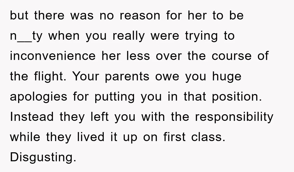 but there was no reason for her to be n__ty when you really were trying to inconvenience her less over the course of the flight. Your parents owe you huge...