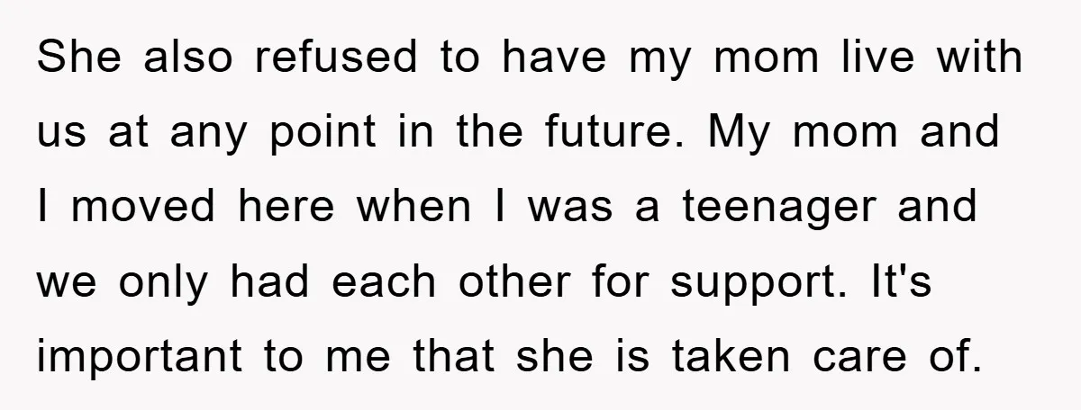 She also refused to have my mom live with us at any point in the future. My mom and I moved here when I was a teenager and we only...