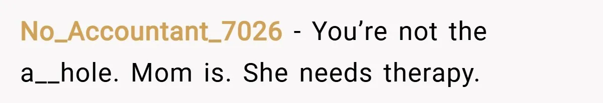 No_Accountant_7026 − You’re not the a__hole. Mom is. She needs therapy.