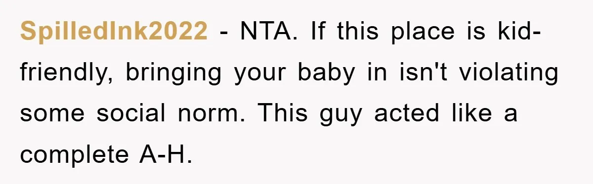 SpilledInk2022 − NTA. If this place is kid-friendly, bringing your baby in isn't violating some social norm. This guy acted like a complete A-H.
