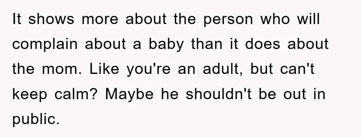 It shows more about the person who will complain about a baby than it does about the mom. Like you're an adult, but can't keep calm? Maybe he shouldn't be...