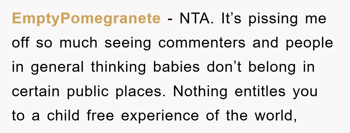 EmptyPomegranete − NTA. It’s pissing me off so much seeing commenters and people in general thinking babies don’t belong in certain public places. Nothing entitles you to a child free...