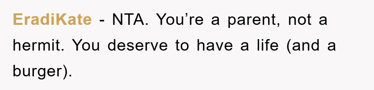 EradiKate − NTA. You’re a parent, not a hermit. You deserve to have a life (and a burger).