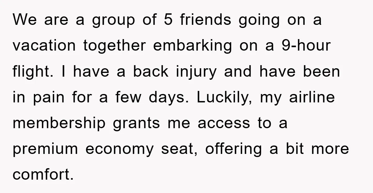 We are a group of 5 friends going on a vacation together embarking on a 9-hour flight. I have a back injury and have been in pain for a few...