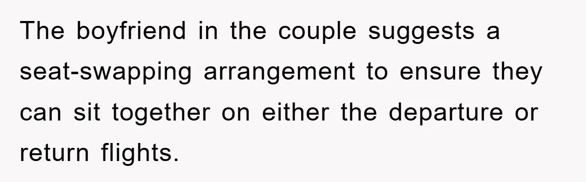 The boyfriend in the couple suggests a seat-swapping arrangement to ensure they can sit together on either the departure or return flights.