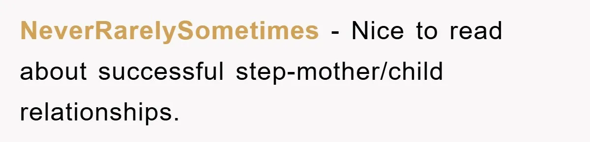 NeverRarelySometimes − Nice to read about successful step-mother/child relationships.