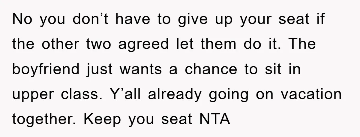 No you don’t have to give up your seat if the other two agreed let them do it. The boyfriend just wants a chance to sit in upper class. Y’all...