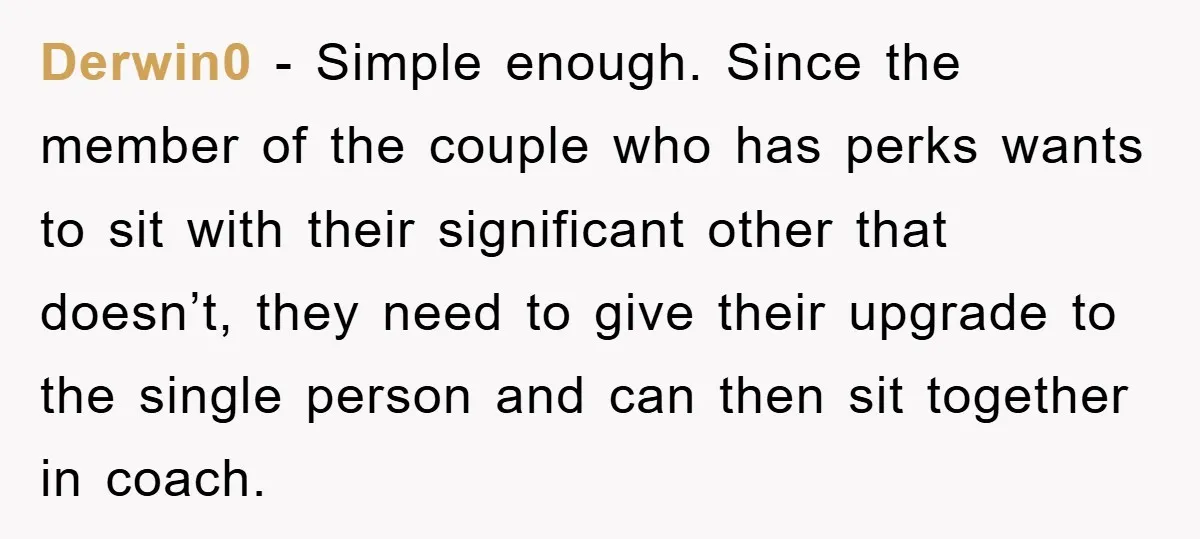 Derwin0 − Simple enough. Since the member of the couple who has perks wants to sit with their significant other that doesn’t, they need to give their upgrade to the...