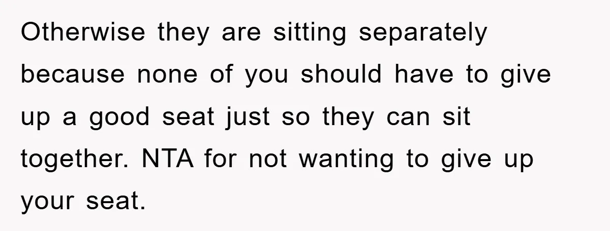 Otherwise they are sitting separately because none of you should have to give up a good seat just so they can sit together. NTA for not wanting to give up...