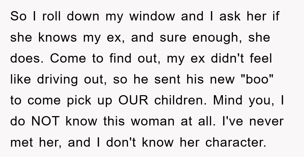 So I roll down my window and I ask her if she knows my ex, and sure enough, she does. Come to find out, my ex didn't feel like driving...