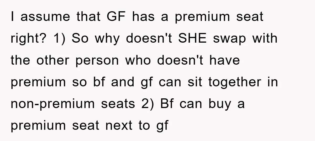 I assume that GF has a premium seat right? 1) So why doesn't SHE swap with the other person who doesn't have premium so bf and gf can sit together...