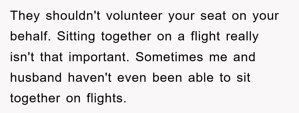 They shouldn't volunteer your seat on your behalf. Sitting together on a flight really isn't that important. Sometimes me and husband haven't even been able to sit together on flights.
