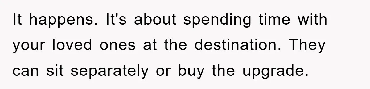It happens. It's about spending time with your loved ones at the destination. They can sit separately or buy the upgrade.