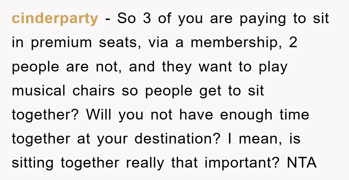 cinderparty − So 3 of you are paying to sit in premium seats, via a membership, 2 people are not, and they want to play musical chairs so people get...