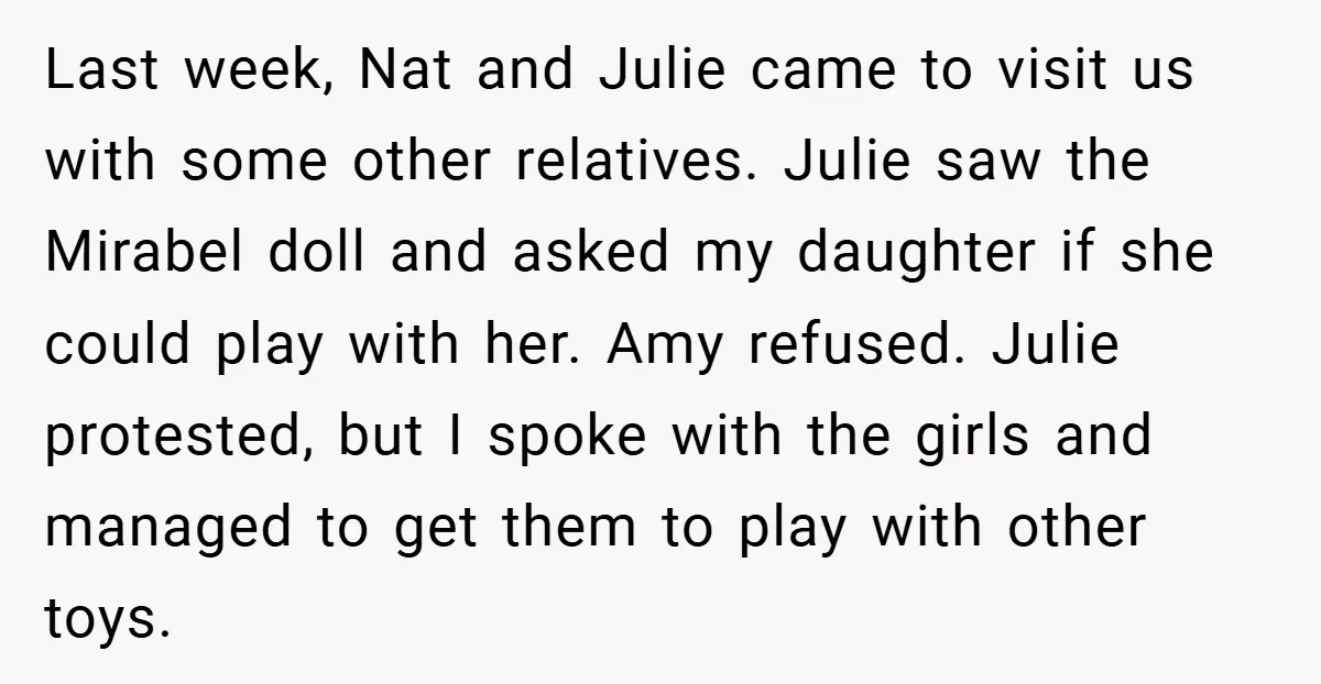 Last week, Nat and Julie came to visit us with some other relatives. Julie saw the Mirabel doll and asked my daughter if she could play with her. Amy refused....