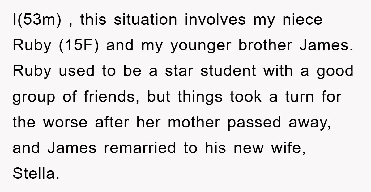 I(53m) , this situation involves my niece Ruby (15F) and my younger brother James. Ruby used to be a star student with a good group of friends, but things took...