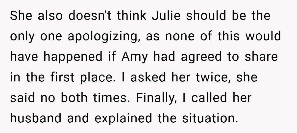She also doesn't think Julie should be the only one apologizing, as none of this would have happened if Amy had agreed to share in the first place. I asked...