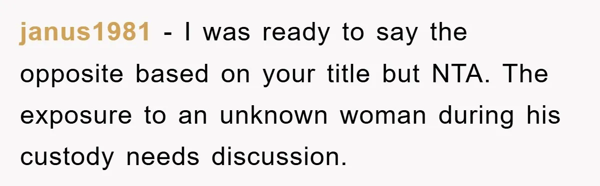 janus1981 − I was ready to say the opposite based on your title but NTA. The exposure to an unknown woman during his custody needs discussion.