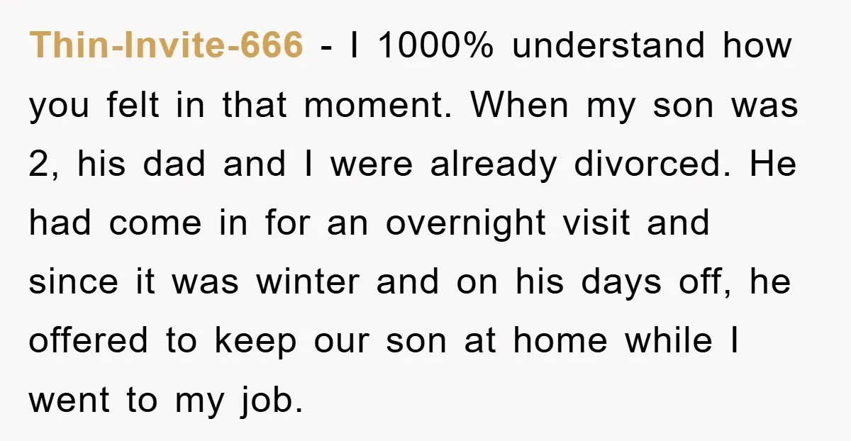 Thin-Invite-666 − I 1000% understand how you felt in that moment. When my son was 2, his dad and I were already divorced. He had come in for an overnight...