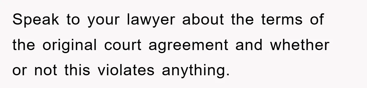 Speak to your lawyer about the terms of the original court agreement and whether or not this violates anything.